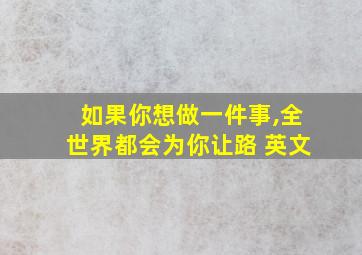 如果你想做一件事,全世界都会为你让路 英文